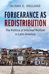 Alisha C. Holland Forbearance as Redistribution: The Politics of Informal Welfare in Latin America