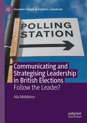 Communicating and Strategising Leadership in British Elections Follow the Leader (Palgrave, 2021)
